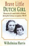 Brave Little Dutch Girl: Memories of a Small Child in Holland During the German Occupation 1940-45