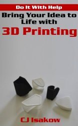 Bring Your Idea to Life with 3D Printing (Do It With Help Book 2)