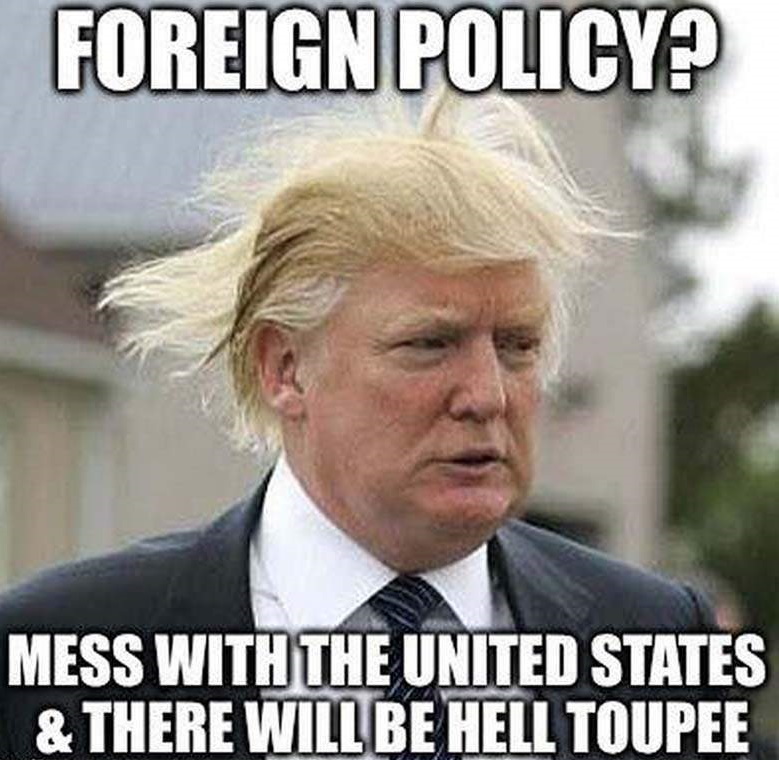 Foreign Policy: Mess with the United States and there will be hell toupee from https://humoropedia.com/funny-donald-trump-jokes/