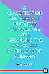 A Classification and Subject Index for Cataloguing and Arranging the Books and Pamphlets of a Library