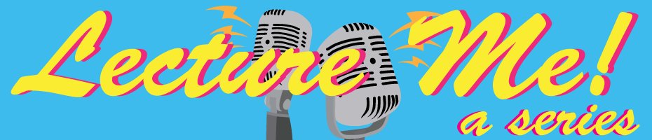 Lecture Me - a series Google image from https://utm.utoronto.ca/experience/sites/files/experience/public/shared/lecturemebanner.png