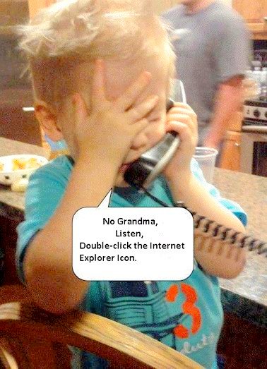 No, Grandma. Listen, double click Internet Explorer icon Google image from http://www.ifunny.com/pictures/no-grandma-listen-double-click-internet/